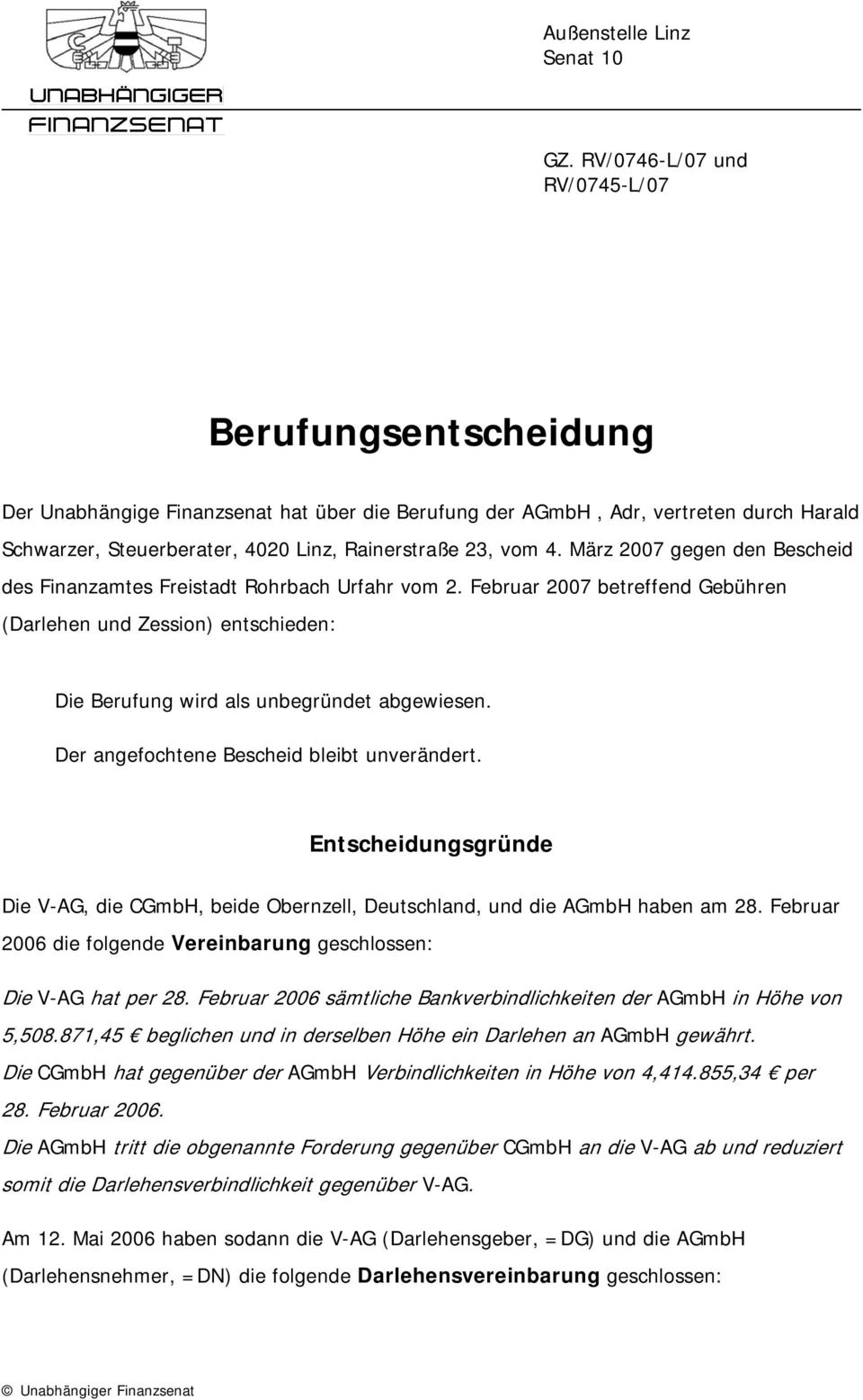 4. März 2007 gegen den Bescheid des Finanzamtes Freistadt Rohrbach Urfahr vom 2. Februar 2007 betreffend Gebühren (Darlehen und Zession) entschieden: Die Berufung wird als unbegründet abgewiesen.