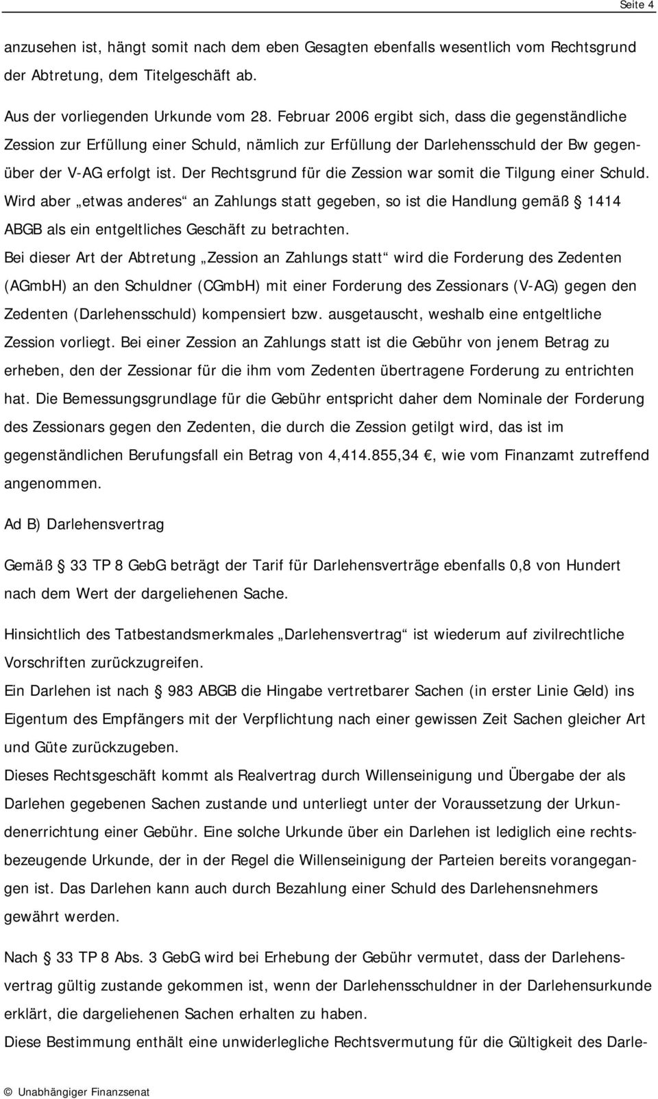 Der Rechtsgrund für die Zession war somit die Tilgung einer Schuld. Wird aber etwas anderes an Zahlungs statt gegeben, so ist die Handlung gemäß 1414 ABGB als ein entgeltliches Geschäft zu betrachten.