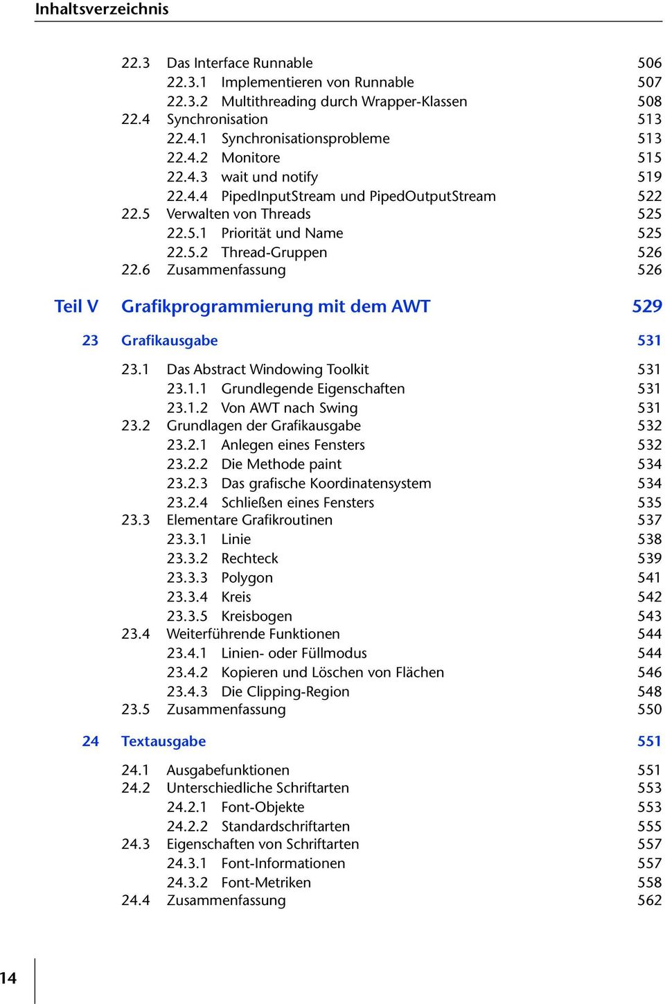 6 Zusammenfassung 526 Teil V Grafikprogrammierung mit dem AWT 529 23 Grafikausgabe 531 23.1 Das Abstract Windowing Toolkit 531 23.1.1 Grundlegende Eigenschaften 531 23.1.2 Von AWT nach Swing 531 23.