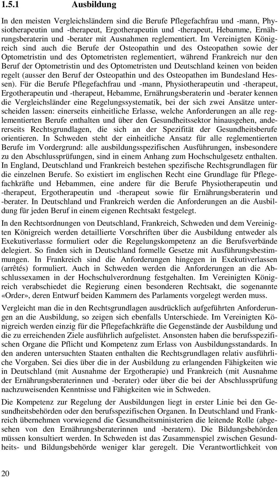 Im Vereinigten Königreich sind auch die Berufe der Osteopathin und des Osteopathen sowie der Optometristin und des Optometristen reglementiert, während Frankreich nur den Beruf der Optometristin und