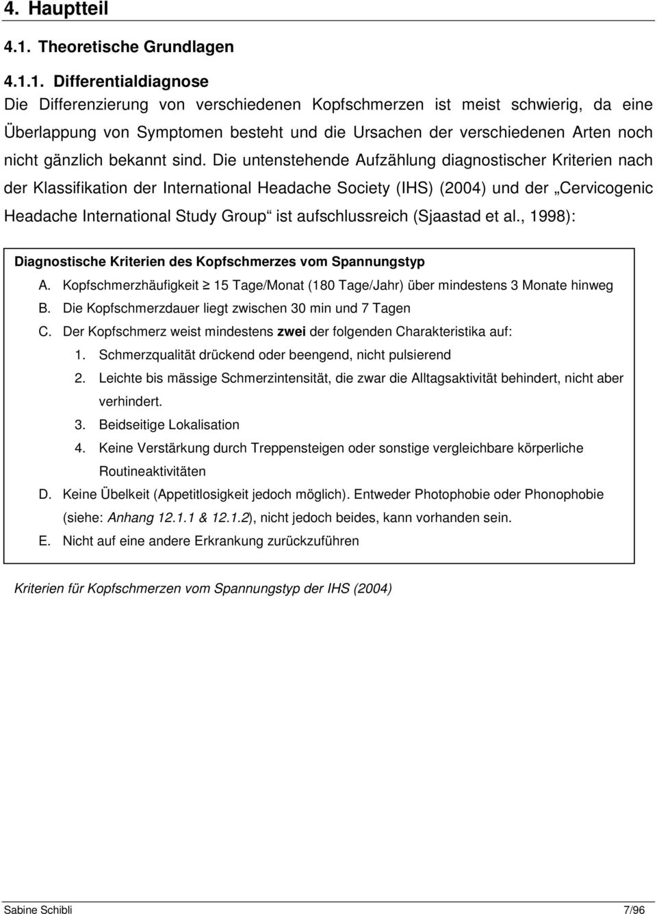 1. Differentialdiagnose Die Differenzierung von verschiedenen Kopfschmerzen ist meist schwierig, da eine Überlappung von Symptomen besteht und die Ursachen der verschiedenen Arten noch nicht gänzlich