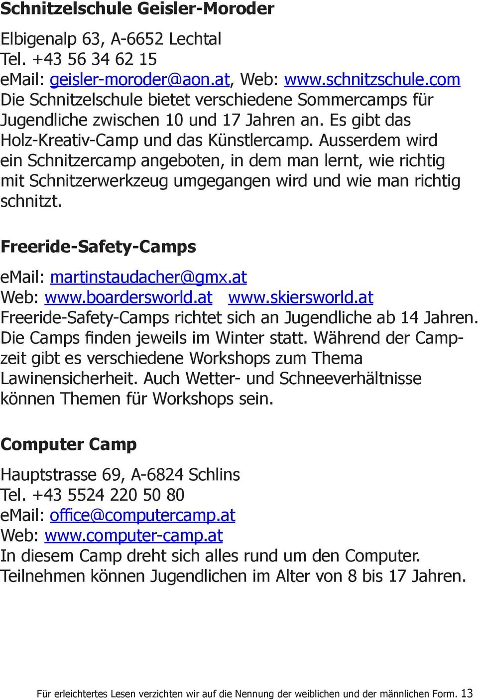 Ausserdem wird ein Schnitzercamp angeboten, in dem man lernt, wie richtig mit Schnitzerwerkzeug umgegangen wird und wie man richtig schnitzt. Freeride-Safety-Camps email: martinstaudacher@gmx.