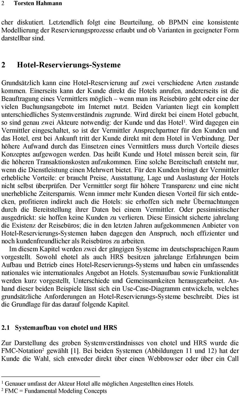 Einerseits kann der Kunde direkt die Hotels anrufen, andererseits ist die Beauftragung eines Vermittlers möglich wenn man ins Reisebüro geht oder eine der vielen Buchungsangebote im Internet nutzt.