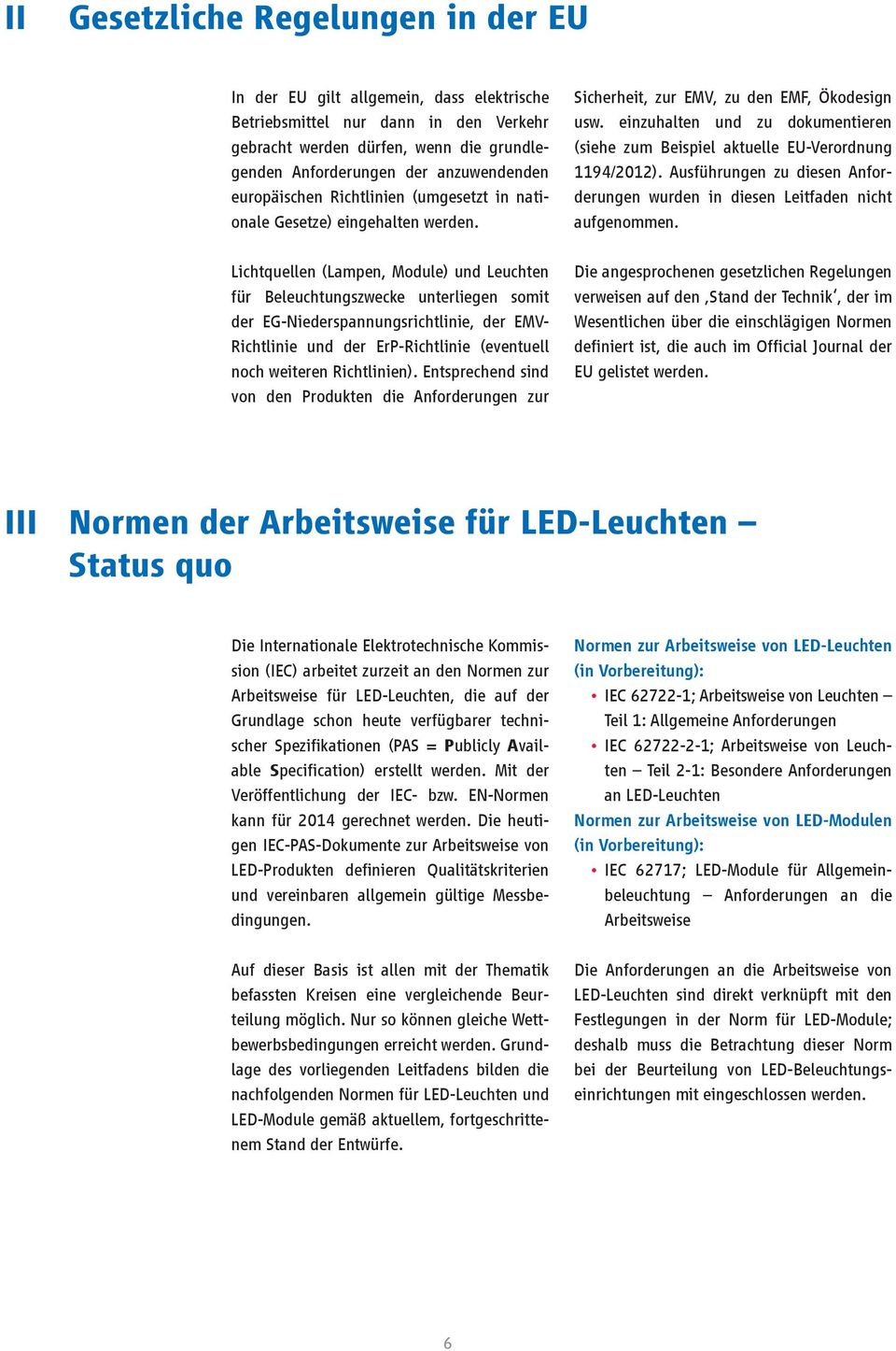 Lichtquellen (Lampen, Module) und Leuchten für Beleuchtungszwecke unterliegen somit der EG-Niederspannungsrichtlinie, der EMV- Richtlinie und der ErP-Richtlinie (eventuell noch weiteren Richtlinien).