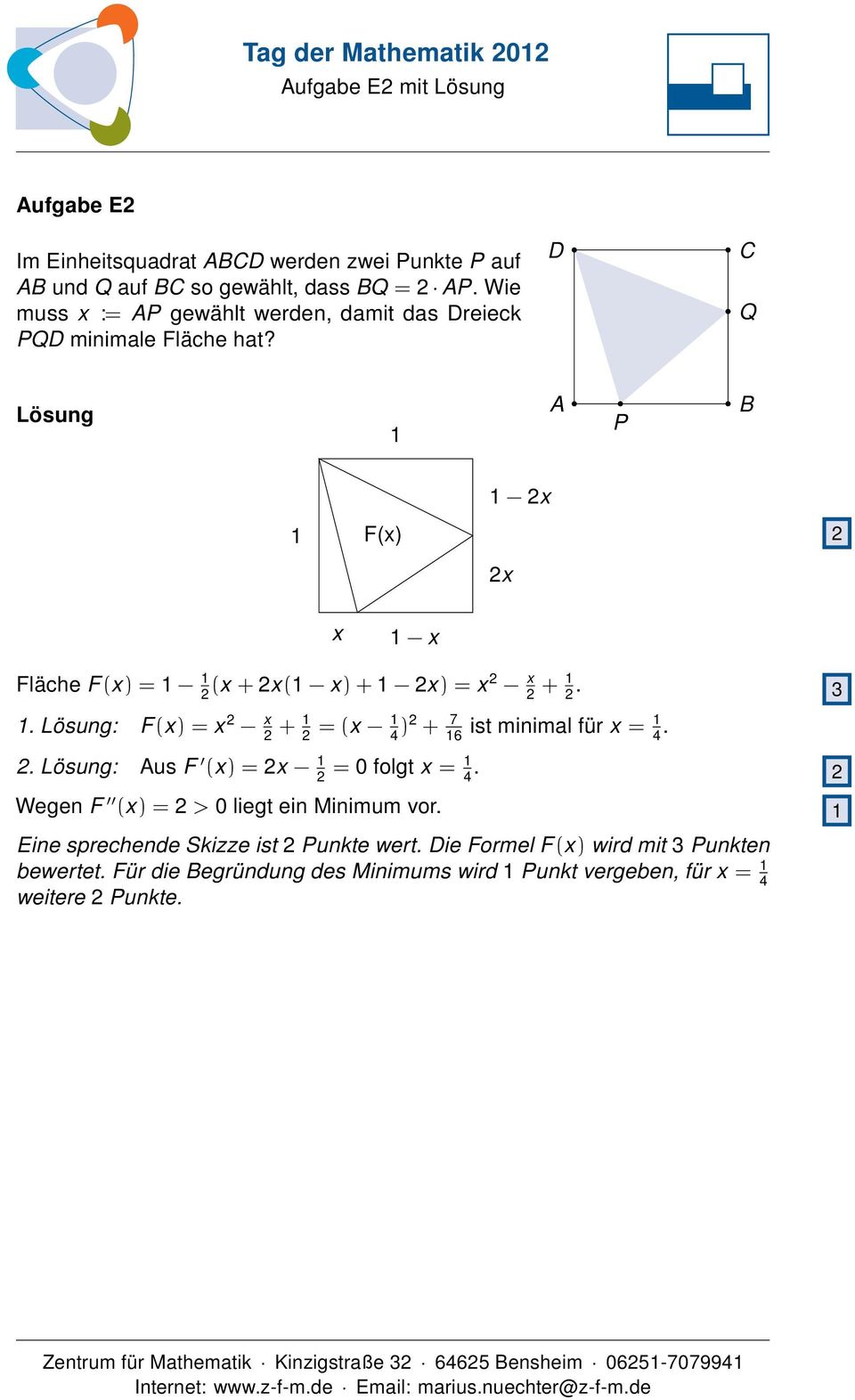 D C Q A P B 2x F(x) 2 2x x x Fläche F(x) = 2 (x + 2x( x) + 2x) = x 2 x 2 + 2. 3. : F(x) = x 2 x 2 + 2 = (x 4 )2 + 7 6 ist minimal für x = 4. 2. : Aus F (x) = 2x 2 = 0 folgt x = 4.