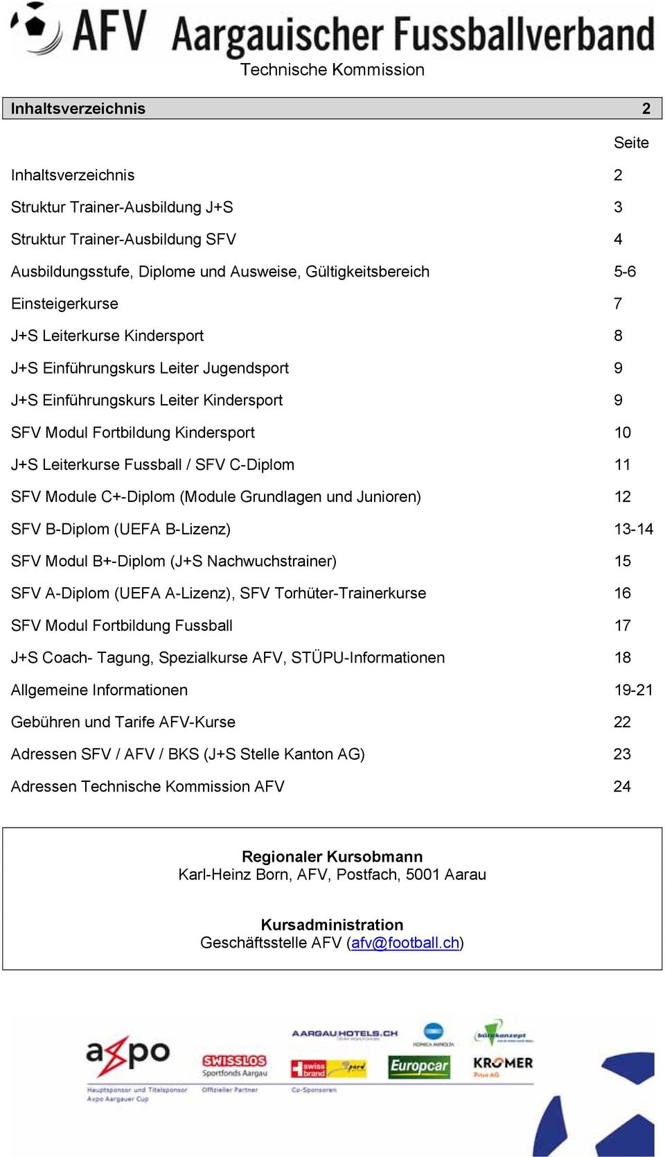 Module C+-Diplom (Module Grundlagen und Junioren) 12 SFV B-Diplom (UEFA B-Lizenz) 13-14 SFV Modul B+-Diplom (J+S Nachwuchstrainer) 15 SFV A-Diplom (UEFA A-Lizenz), SFV Torhüter-Trainerkurse 16 SFV