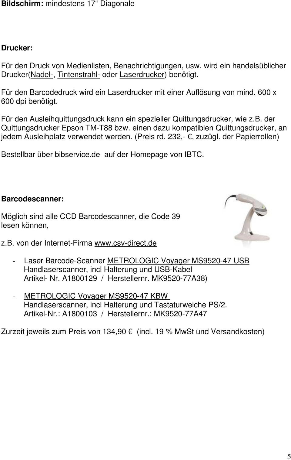 einen dazu kompatiblen Quittungsdrucker, an jedem Ausleihplatz verwendet werden. (Preis rd. 232,-, zuzügl. der Papierrollen) Bestellbar über bibservice.de auf der Homepage von IBTC.