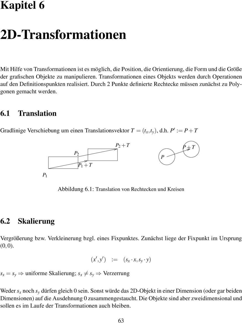 Translation Gradlinige Verschiebung um einen Translationsvektor T = (t x,t ), d.h. P := P + T P 2 P + T P 2 + T P P + T P Abbildung 6.: Translation von Rechtecken und Kreisen 6.
