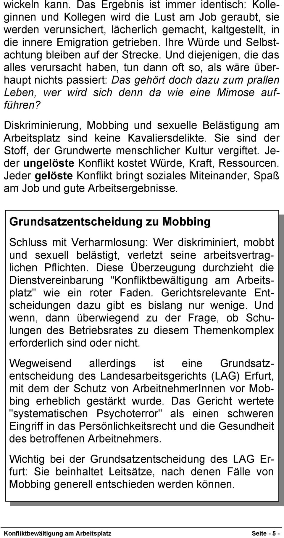 Und diejenigen, die das alles verursacht haben, tun dann oft so, als wäre überhaupt nichts passiert: Das gehört doch dazu zum prallen Leben, wer wird sich denn da wie eine Mimose aufführen?