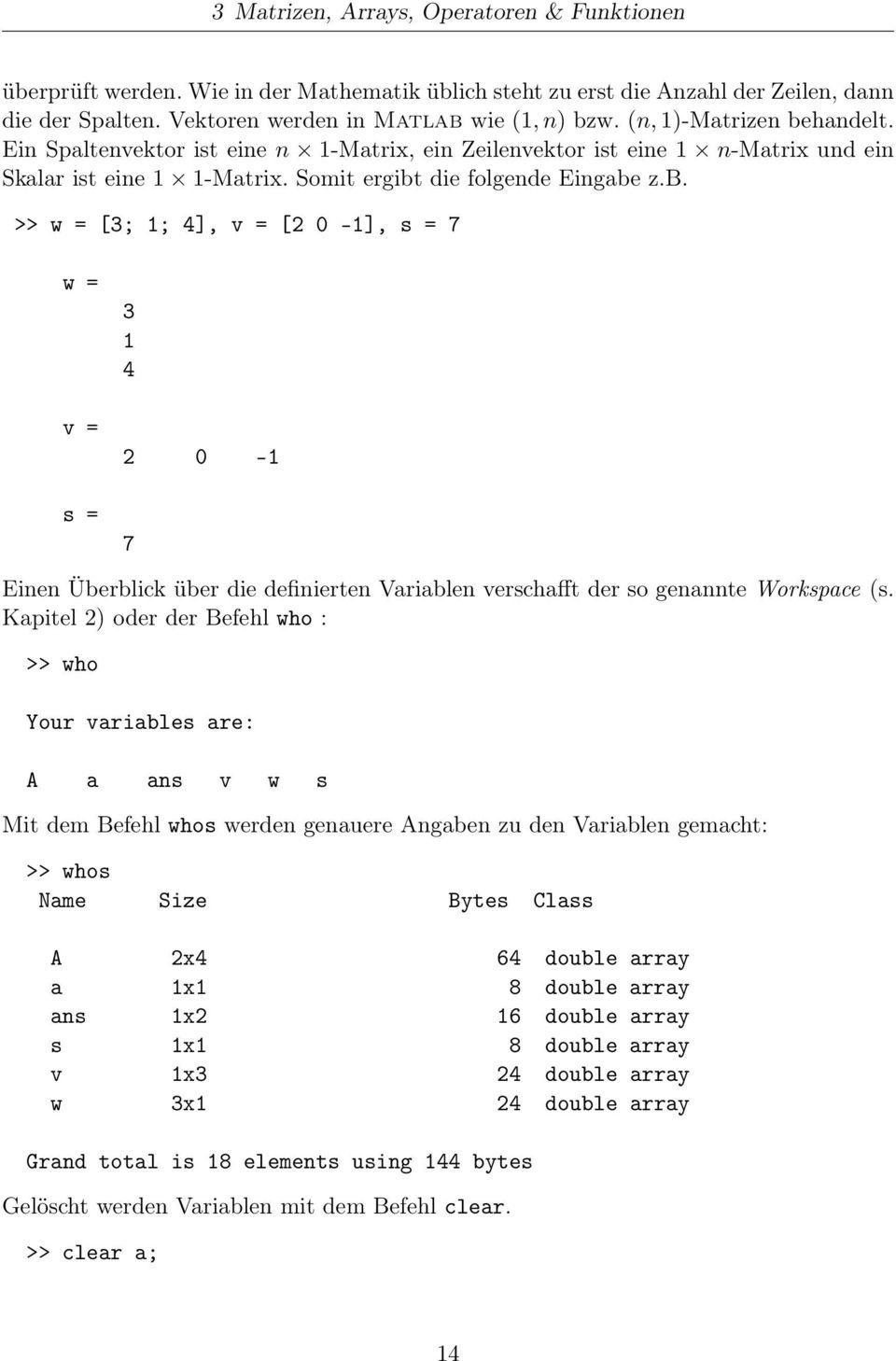 Kapitel 2) oder der Befehl who : >> who Your variables are: A a ans v w s Mit dem Befehl whos werden genauere Angaben zu den Variablen gemacht: >> whos Name Size Bytes Class A 2x4 64 double array a