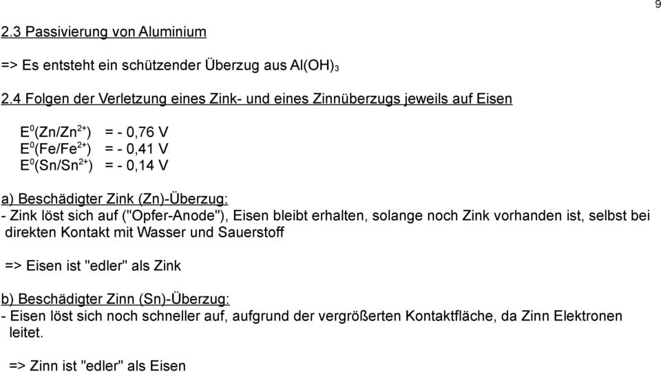 a) Beschädigter Zink (Zn)-Überzug: - Zink löst sich auf ("pfer-anode"), Eisen bleibt erhalten, solange noch Zink vorhanden ist, selbst bei direkten Kontakt