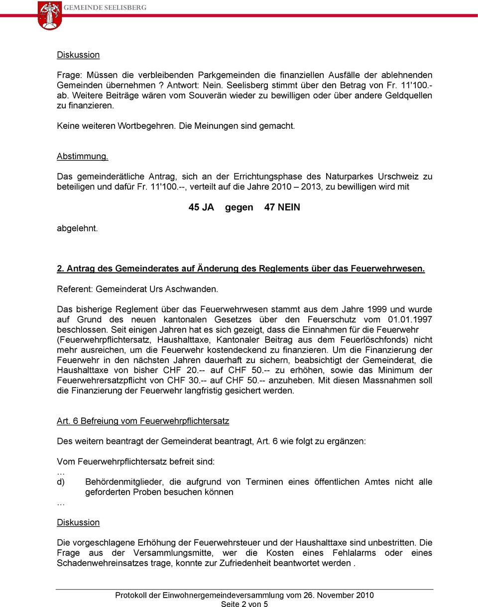Das gemeinderätliche Antrag, sich an der Errichtungsphase des Naturparkes Urschweiz zu beteiligen und dafår Fr. 11'100.--, verteilt auf die Jahre 2010 2013, zu bewilligen wird mit abgelehnt.