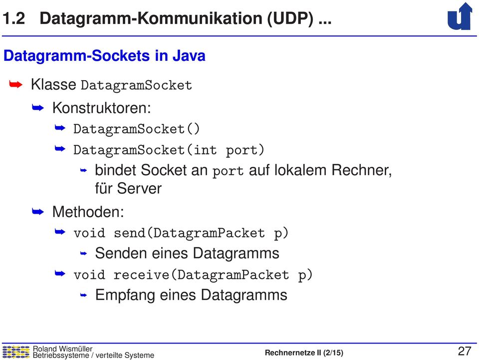 DatagramSocket(int port) bindet Socket an port auf lokalem Rechner, für Server Methoden: void