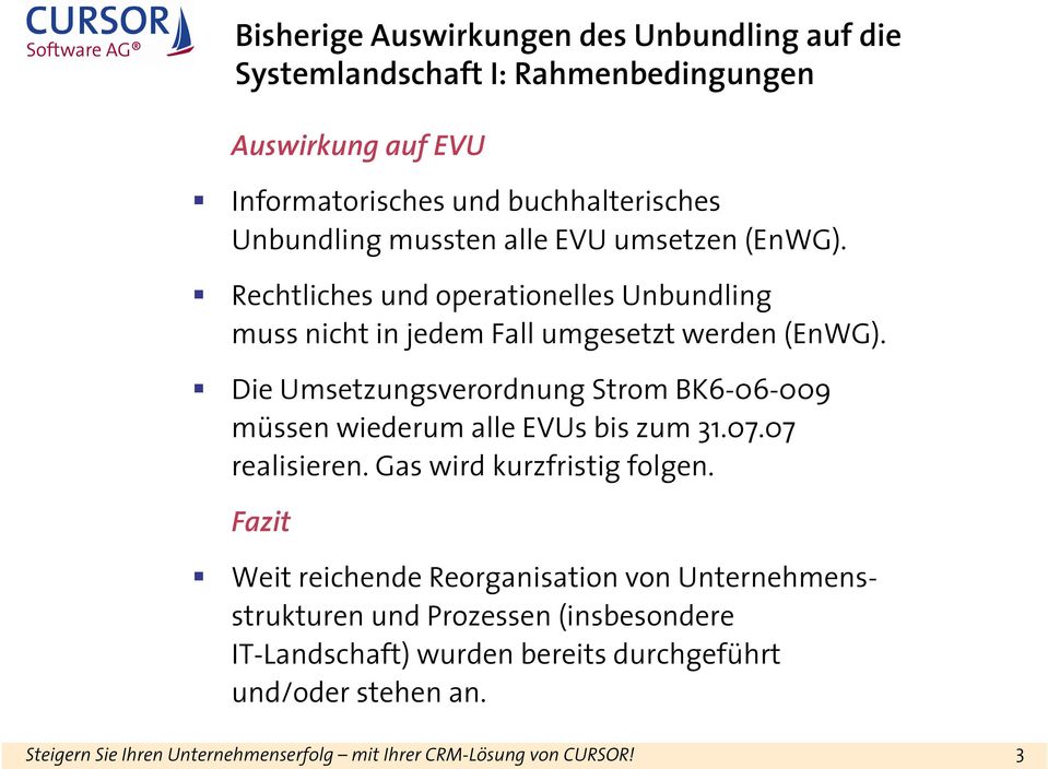 Die Umsetzungsverordnung Strom BK6-06-009 müssen wiederum alle EVUs bis zum 31.07.07 realisieren. Gas wird kurzfristig folgen.