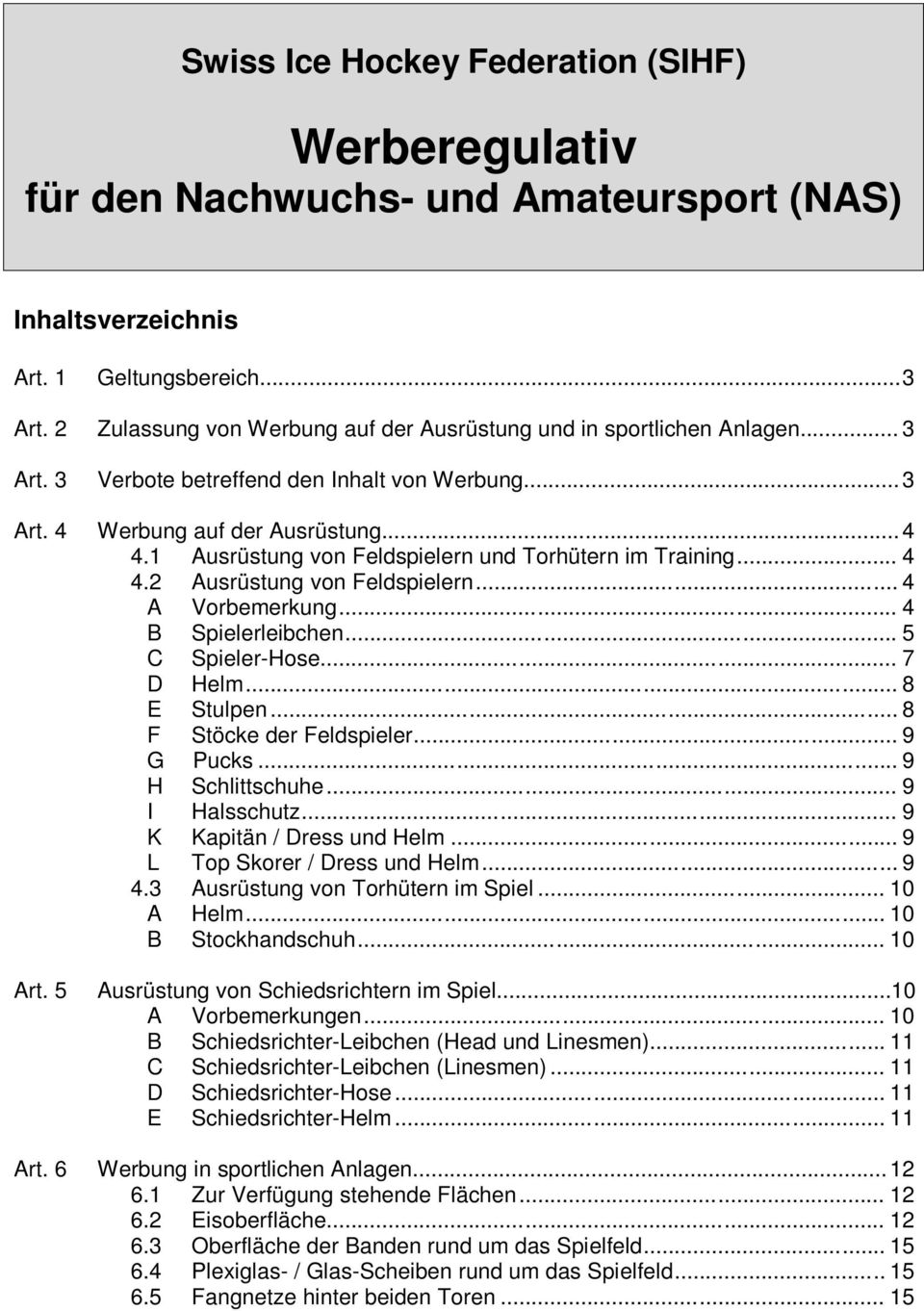 1 Ausrüstung von Feldspielern und Torhütern im Training... 4 4.2 Ausrüstung von Feldspielern... 4 A Vorbemerkung... 4 B Spielerleibchen... 5 C Spieler-Hose... 7 D Helm... 8 E Stulpen.