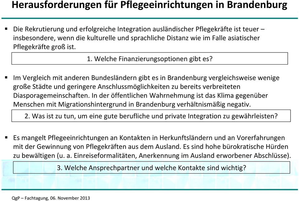 Im Vergleich mit anderen Bundesländern gibt es in Brandenburg vergleichsweise wenige große Städte und geringere Anschlussmöglichkeiten zu bereits verbreiteten Diasporagemeinschaften.