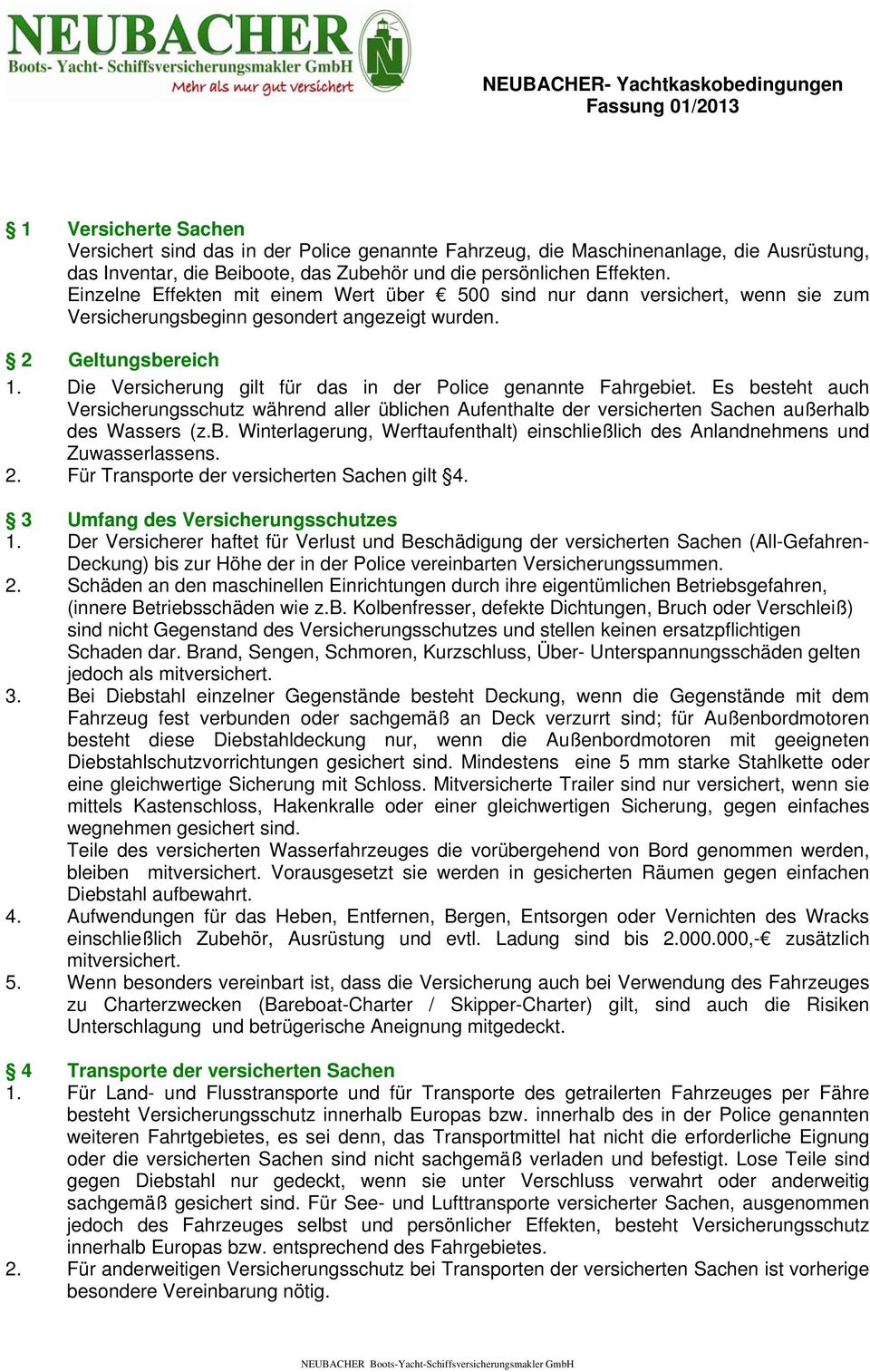 Die Versicherung gilt für das in der Police genannte Fahrgebiet. Es besteht auch Versicherungsschutz während aller üblichen Aufenthalte der versicherten Sachen außerhalb des Wassers (z.b. Winterlagerung, Werftaufenthalt) einschließlich des Anlandnehmens und Zuwasserlassens.