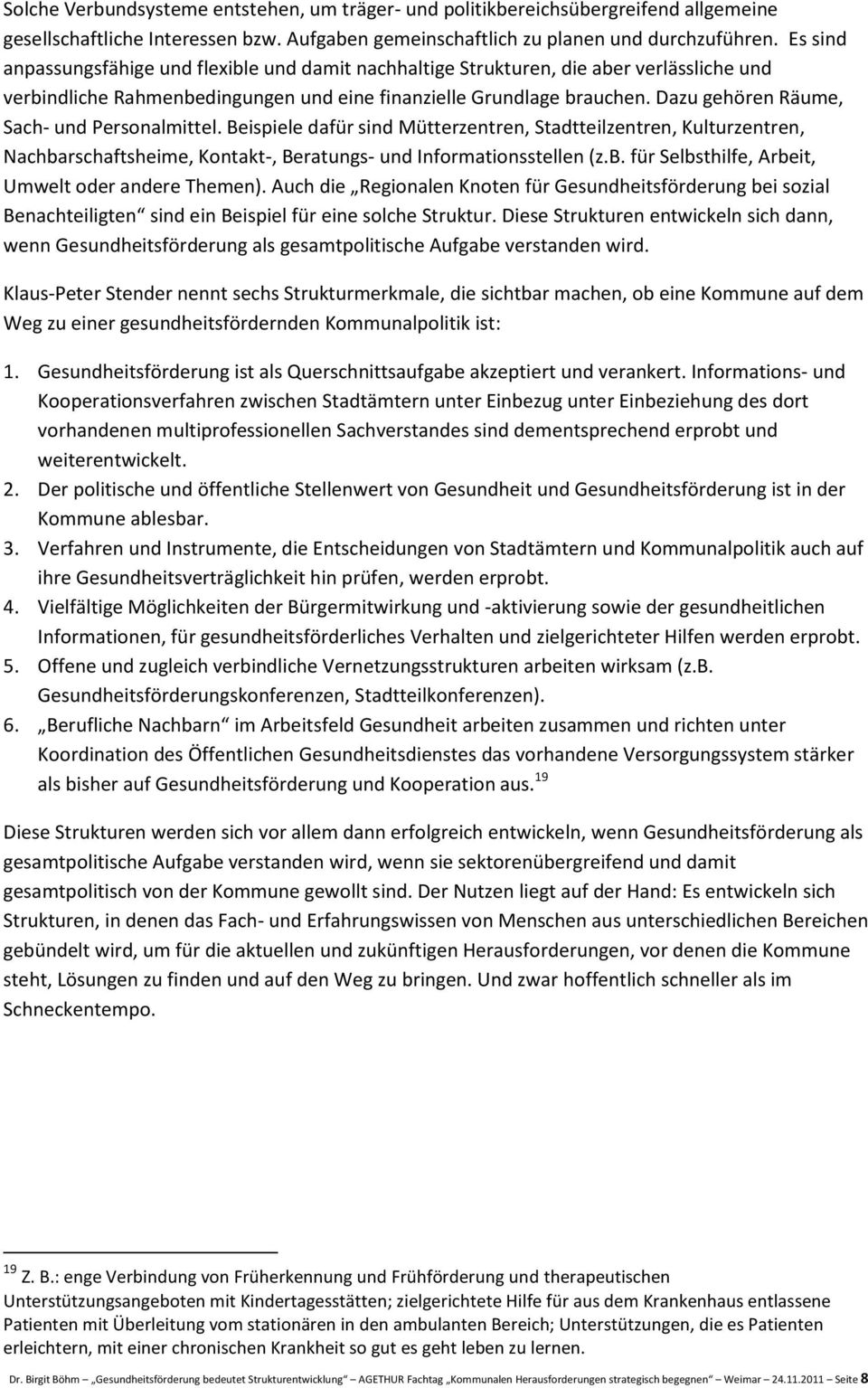 Dazu gehören Räume, Sach- und Personalmittel. Beispiele dafür sind Mütterzentren, Stadtteilzentren, Kulturzentren, Nachbarschaftsheime, Kontakt-, Beratungs- und Informationsstellen (z.b. für Selbsthilfe, Arbeit, Umwelt oder andere Themen).