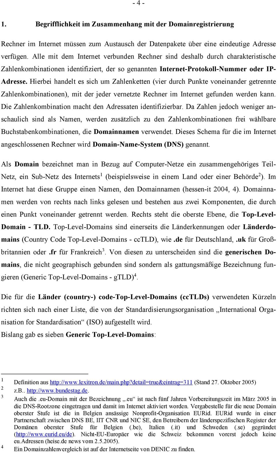 Hierbei handelt es sich um Zahlenketten (vier durch Punkte voneinander getrennte Zahlenkombinationen), mit der jeder vernetzte Rechner im Internet gefunden werden kann.