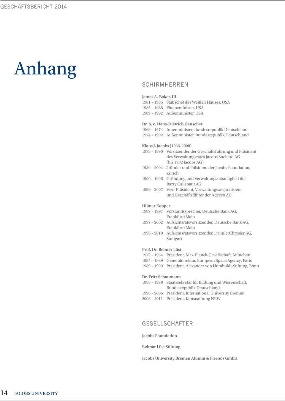 Jacobs (1936-2008) 1973 1990 Vorsitzender der Geschäftsführung und Präsident des Verwaltungsrates Jacobs Suchard AG (bis 1982 Jacobs AG) 1989 2004 Gründer und Präsident der Jacobs Foundation, Zürich