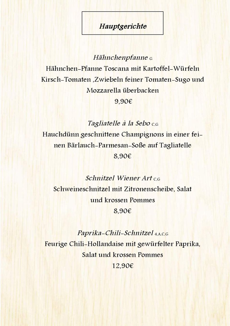 feinen Bärlauch-Parmesan-Soße auf Tagliatelle 8,90 Schnitzel Wiener Art C,G Schweineschnitzel mit Zitronenscheibe,