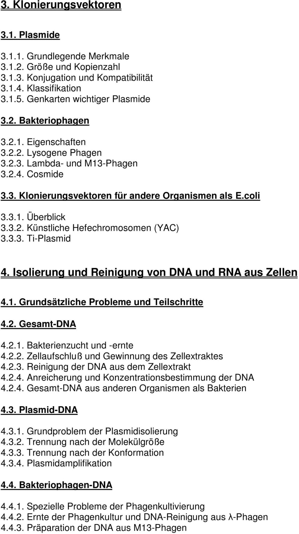 3.3. Ti-Plasmid 4. Isolierung und Reinigung von DNA und RNA aus Zellen 4.1. Grundsätzliche Probleme und Teilschritte 4.2. Gesamt-DNA 4.2.1. Bakterienzucht und -ernte 4.2.2. Zellaufschluß und Gewinnung des Zellextraktes 4.