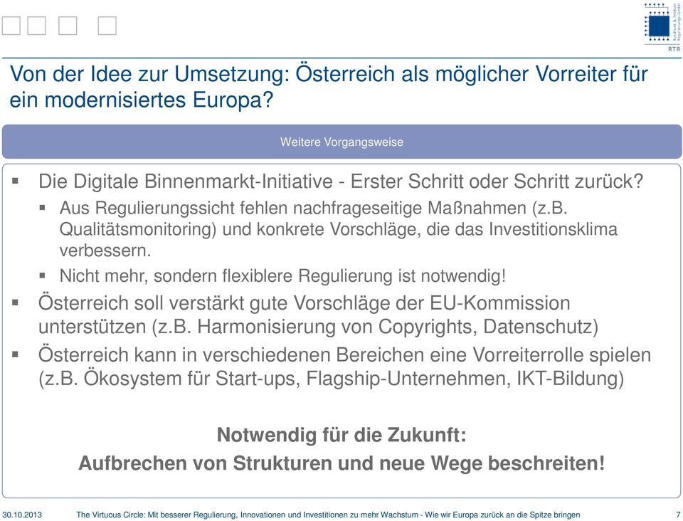 Nicht mehr, sondern flexiblere Regulierung ist notwendig! Österreich soll verstärkt gute Vorschläge der EU-Kommission unterstützen (z.b. Harmonisierung von Copyrights, Datenschutz) Österreich kann in verschiedenen Bereichen eine Vorreiterrolle spielen (z.