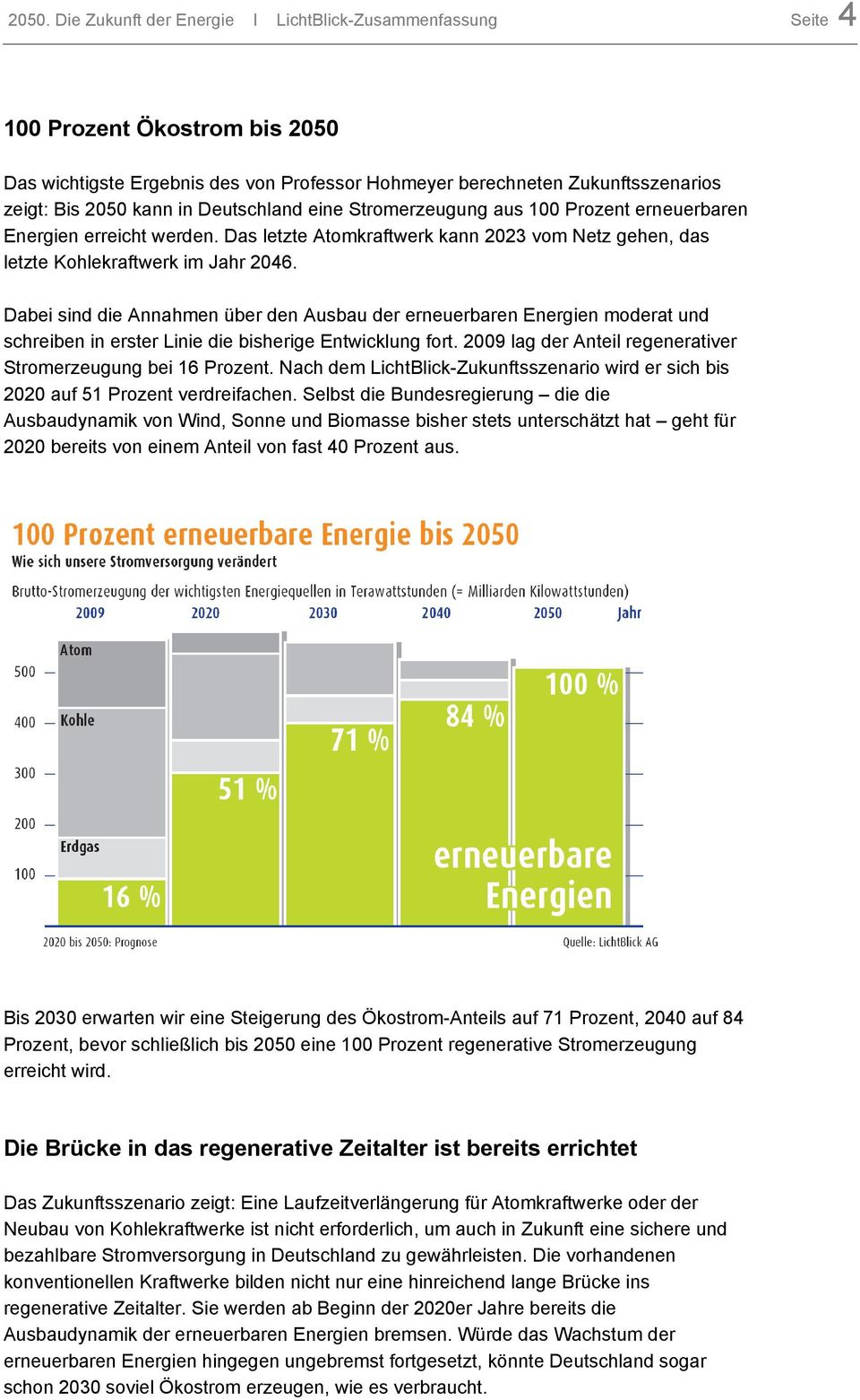Dabei sind die Annahmen über den Ausbau der erneuerbaren Energien moderat und schreiben in erster Linie die bisherige Entwicklung fort. 2009 lag der Anteil regenerativer Stromerzeugung bei 16 Prozent.