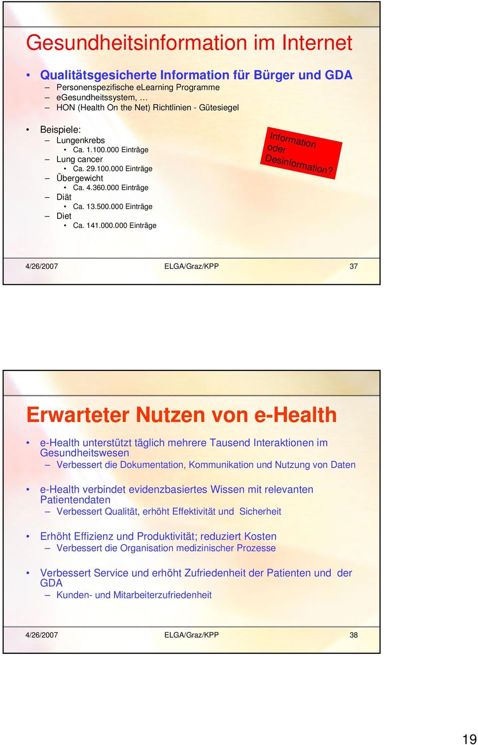 4/26/2007 ELGA/Graz/KPP 37 Erwarteter Nutzen von e-health e-health unterstützt täglich mehrere Tausend Interaktionen im Gesundheitswesen Verbessert die Dokumentation, Kommunikation und Nutzung von