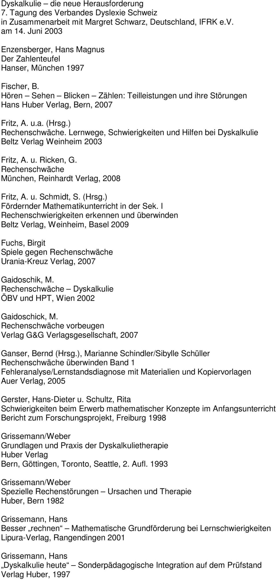 ) Rechenschwäche. Lernwege, Schwierigkeiten und Hilfen bei Dyskalkulie Beltz Verlag Weinheim 2003 Fritz, A. u. Ricken, G. Rechenschwäche München, Reinhardt Verlag, 2008 Fritz, A. u. Schmidt, S. (Hrsg.