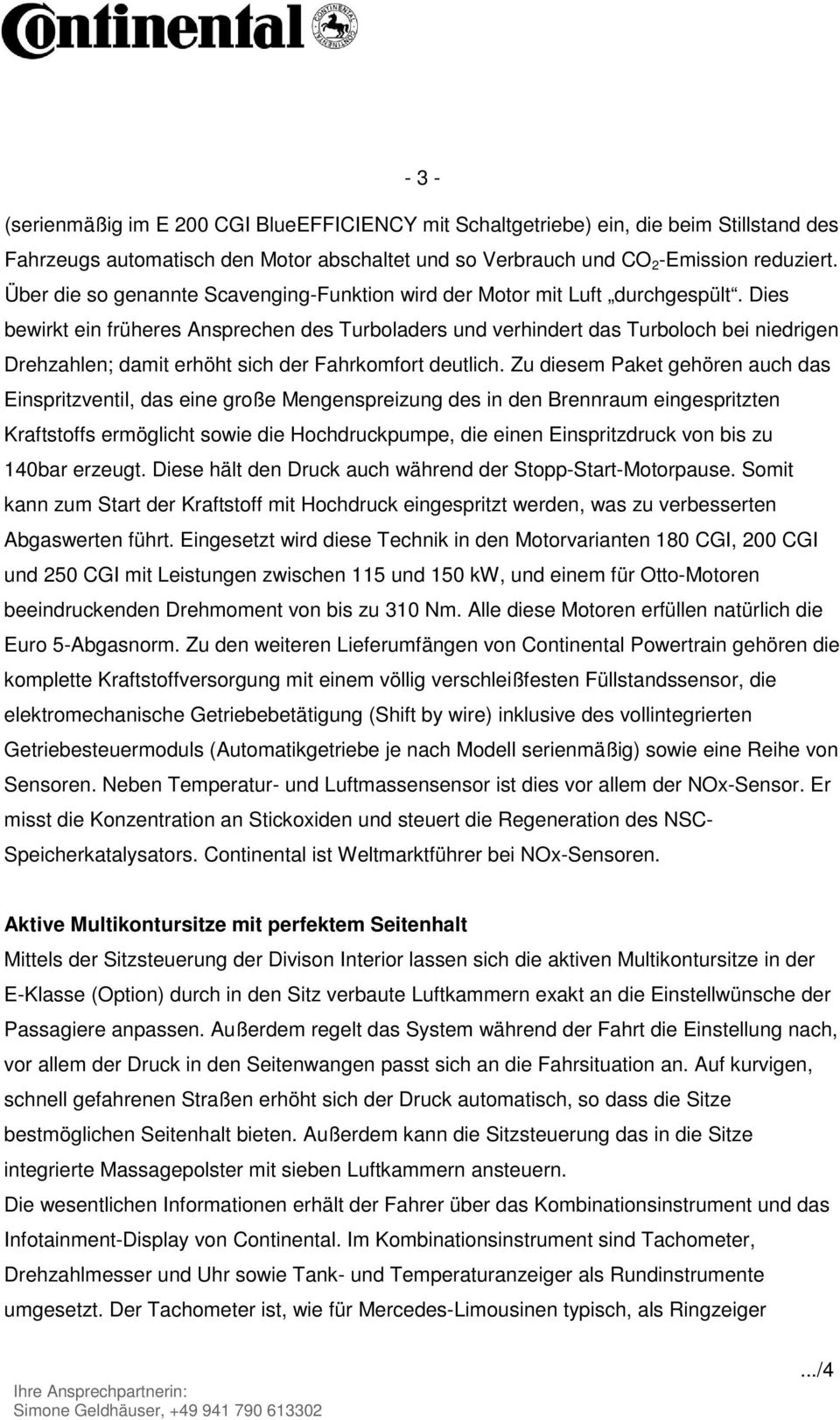 Dies bewirkt ein früheres Ansprechen des Turboladers und verhindert das Turboloch bei niedrigen Drehzahlen; damit erhöht sich der Fahrkomfort deutlich.