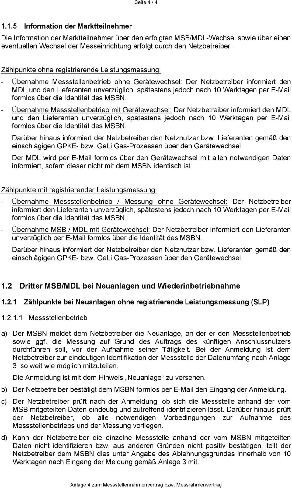 Zählpunkte ohne registrierende Leistungsmessung: - Übernahme Messstellenbetrieb ohne Gerätewechsel: Der Netzbetreiber informiert den MDL und den Lieferanten unverzüglich, spätestens jedoch nach 10