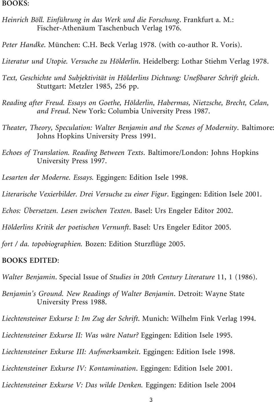 Stuttgart: Metzler 1985, 256 pp. Reading after Freud. Essays on Goethe, Hölderlin, Habermas, Nietzsche, Brecht, Celan, and Freud. New York: Columbia University Press 1987.