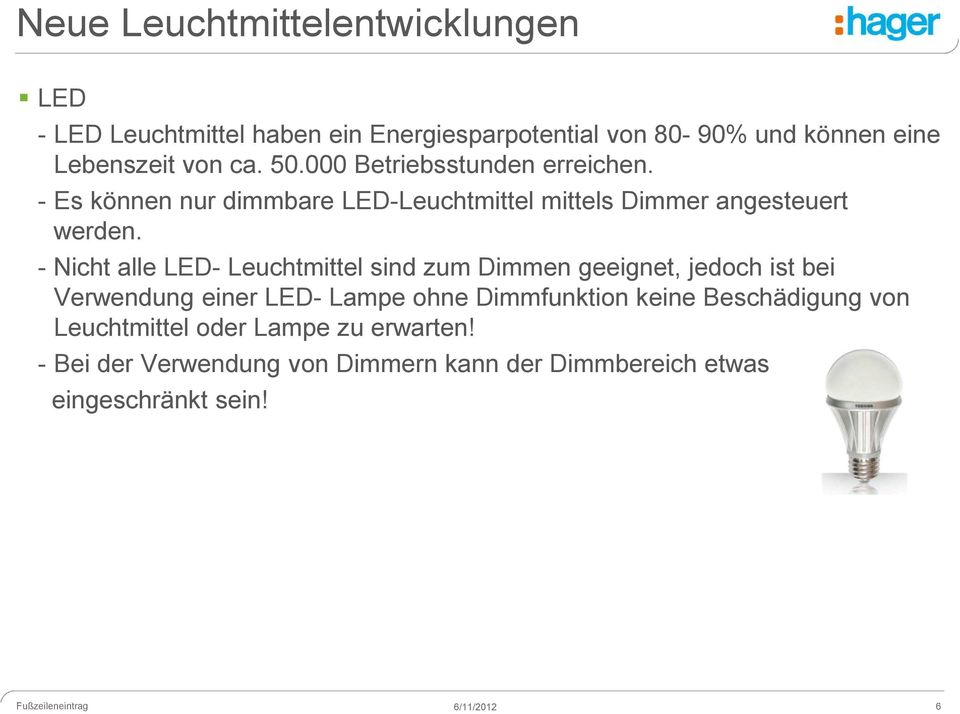 - Nicht alle LED- Leuchtmittel sind zum Dimmen geeignet, jedoch ist bei Verwendung einer LED- Lampe ohne Dimmfunktion keine