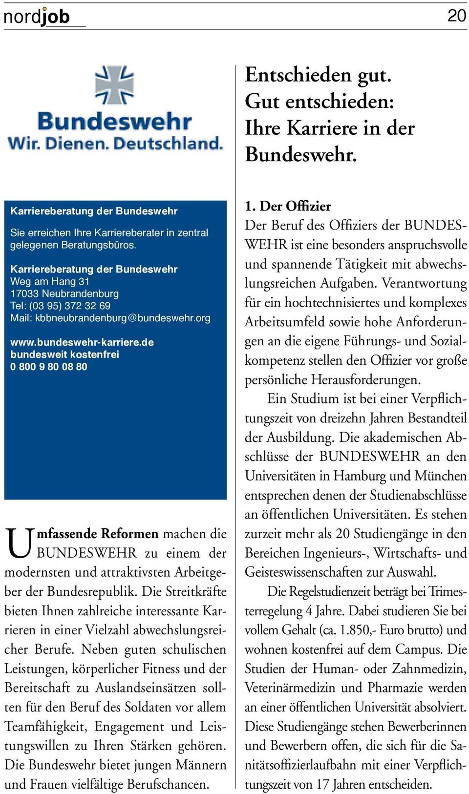 Karriereberatung der Bundeswehr Weg am Hang 31 17033 Neubrandenburg Tel: (03 95) 372 32 69 Mail: kbbneubrandenburg@bundeswehr.org www.bundeswehr-karriere.