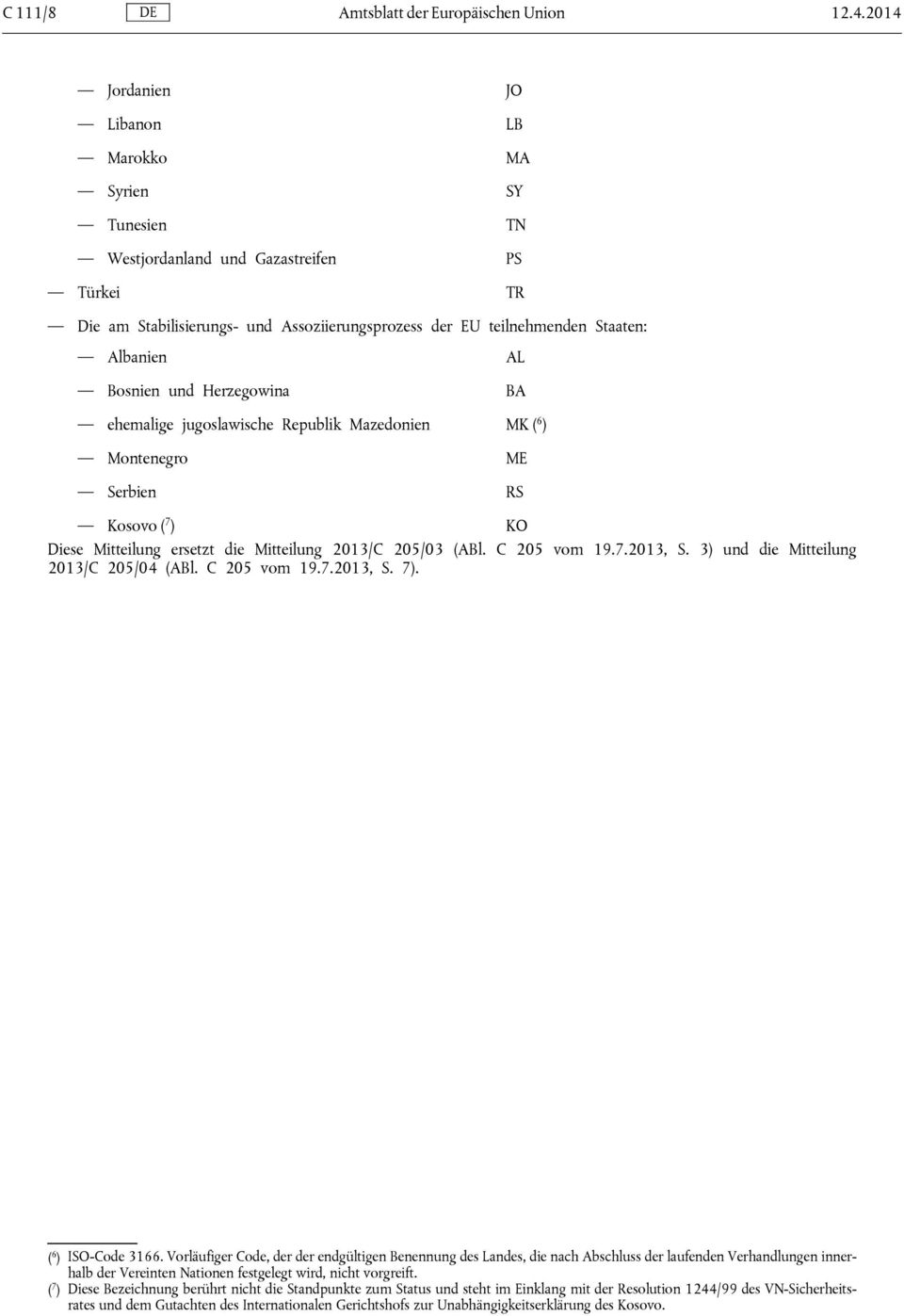 Bosnien und Herzegowina BA ehemalige jugoslawische Republik Mazedonien MK ( 6 ) Montenegro ME Serbien RS Kosovo ( 7 ) KO Diese Mitteilung ersetzt die Mitteilung 2013/C 205/03 (ABl. C 205 vom 19.7.2013, S.