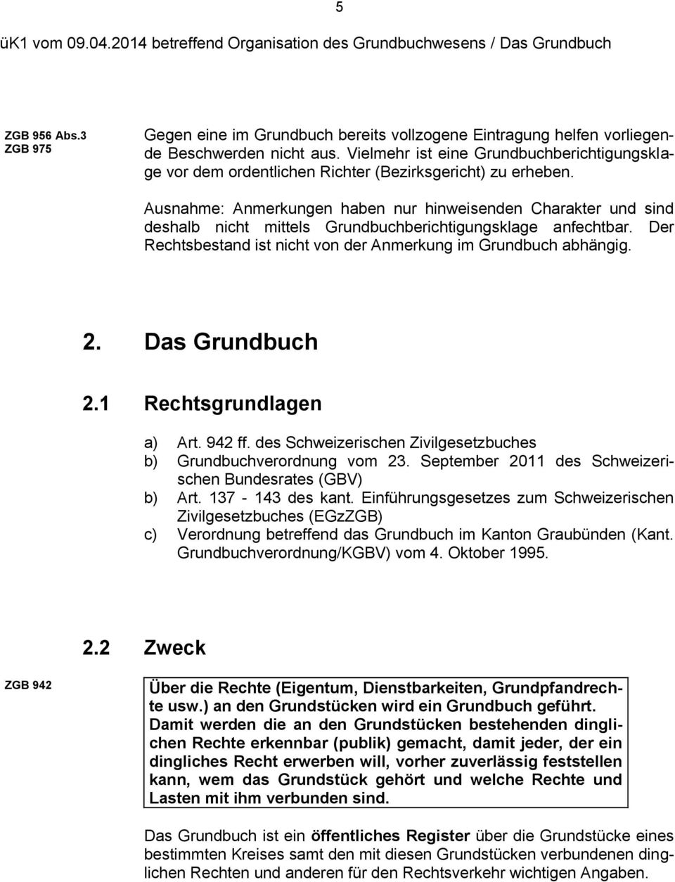 Ausnahme: Anmerkungen haben nur hinweisenden Charakter und sind deshalb nicht mittels Grundbuchberichtigungsklage anfechtbar. Der Rechtsbestand ist nicht von der Anmerkung im Grundbuch abhängig. 2.