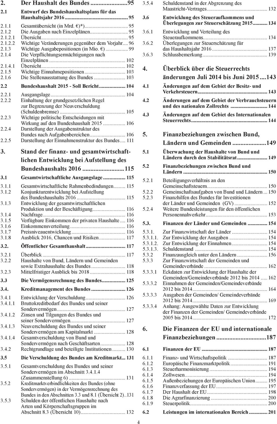 .. 102 2.1.5 Wichtige Einnahmepositionen... 103 2.1.6 Die Stellenausstattung des Bundes... 103 2.2 Bundeshaushalt 2015 - Soll Bericht... 104 2.2.1 Ausgangslage... 104 2.2.2 Einhaltung der grundgesetzlichen Regel zur Begrenzung der Neuverschuldung (Schul den bremse).