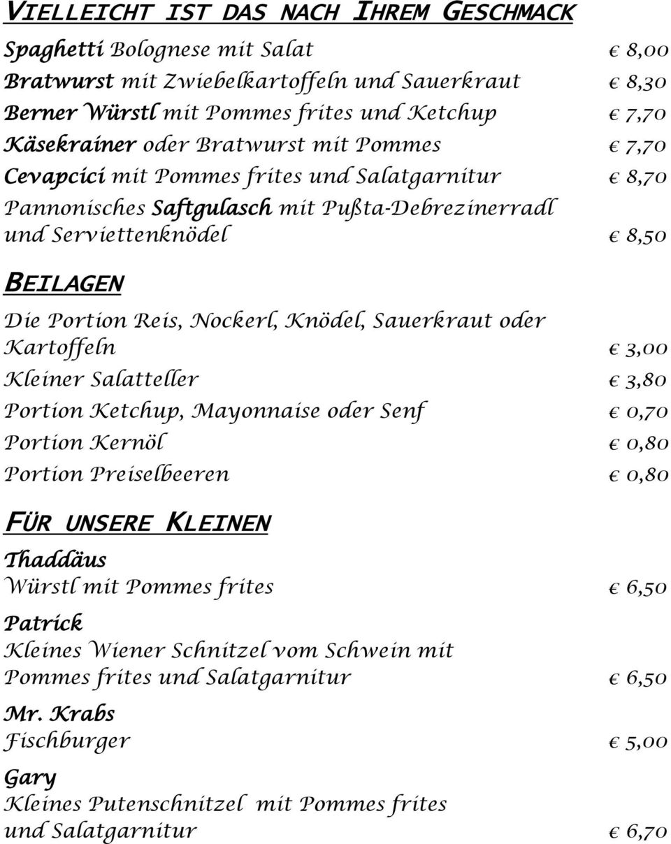 Knödel, Sauerkraut oder Kartoffeln 3,00 Kleiner Salatteller 3,80 Portion Ketchup, Mayonnaise oder Senf 0,70 Portion Kernöl 0,80 Portion Preiselbeeren 0,80 FÜR UNSERE KLEINEN Thaddäus Würstl mit