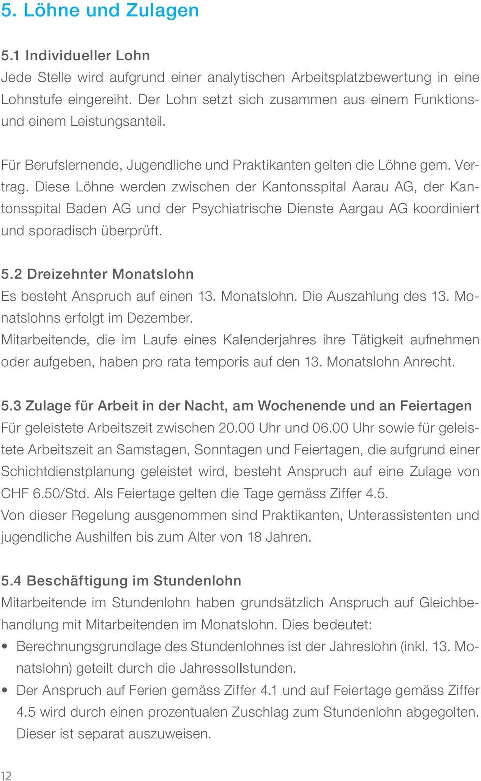 Diese Löhne werden zwischen der Kantonsspital Aarau AG, der Kantonsspital Baden AG und der Psychiatrische Dienste Aargau AG koordiniert und sporadisch überprüft. 5.