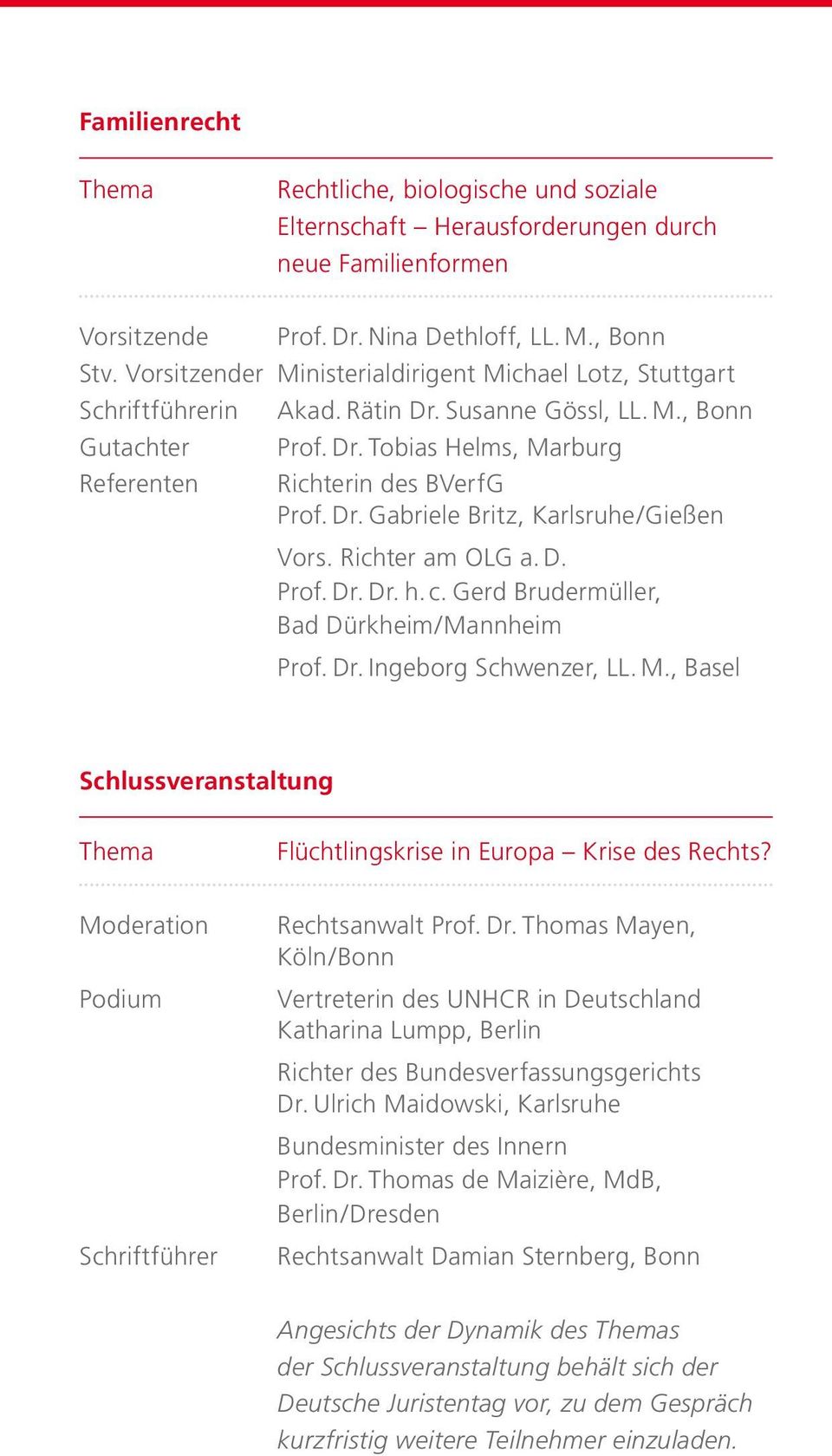 Richter am OLG a. D. Prof. Dr. Dr. h. c. Gerd Brudermüller, Bad Dürkheim/Mannheim Prof. Dr. Ingeborg Schwenzer, LL. M., Basel Schlussveranstaltung Thema Flüchtlingskrise in Europa Krise des Rechts?