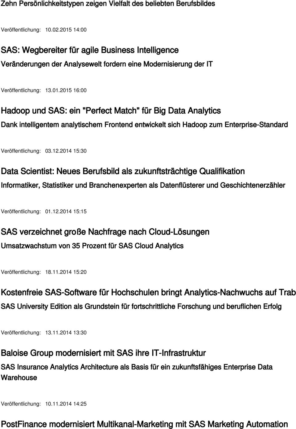 12.2014 15:30 Data Scientist: Neues Berufsbild als zukunftsträchtige Qualifikation Informatiker, Statistiker und Branchenexperten als Datenflüsterer und Geschichtenerzähler Veröffentlichung: 01.12.2014 15:15 SAS verzeichnet große Nachfrage nach Cloud-Lösungen Umsatzwachstum von 35 Prozent für SAS Cloud Analytics Veröffentlichung: 18.