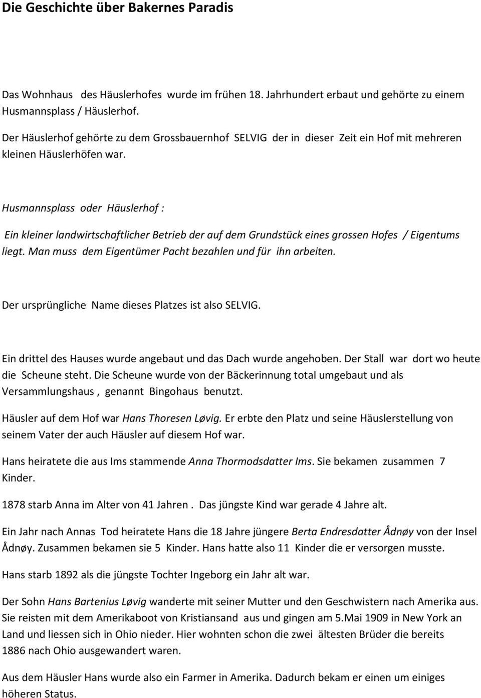 Husmannsplass oder Häuslerhof : Ein kleiner landwirtschaftlicher Betrieb der auf dem Grundstück eines grossen Hofes / Eigentums liegt. Man muss dem Eigentümer Pacht bezahlen und für ihn arbeiten.