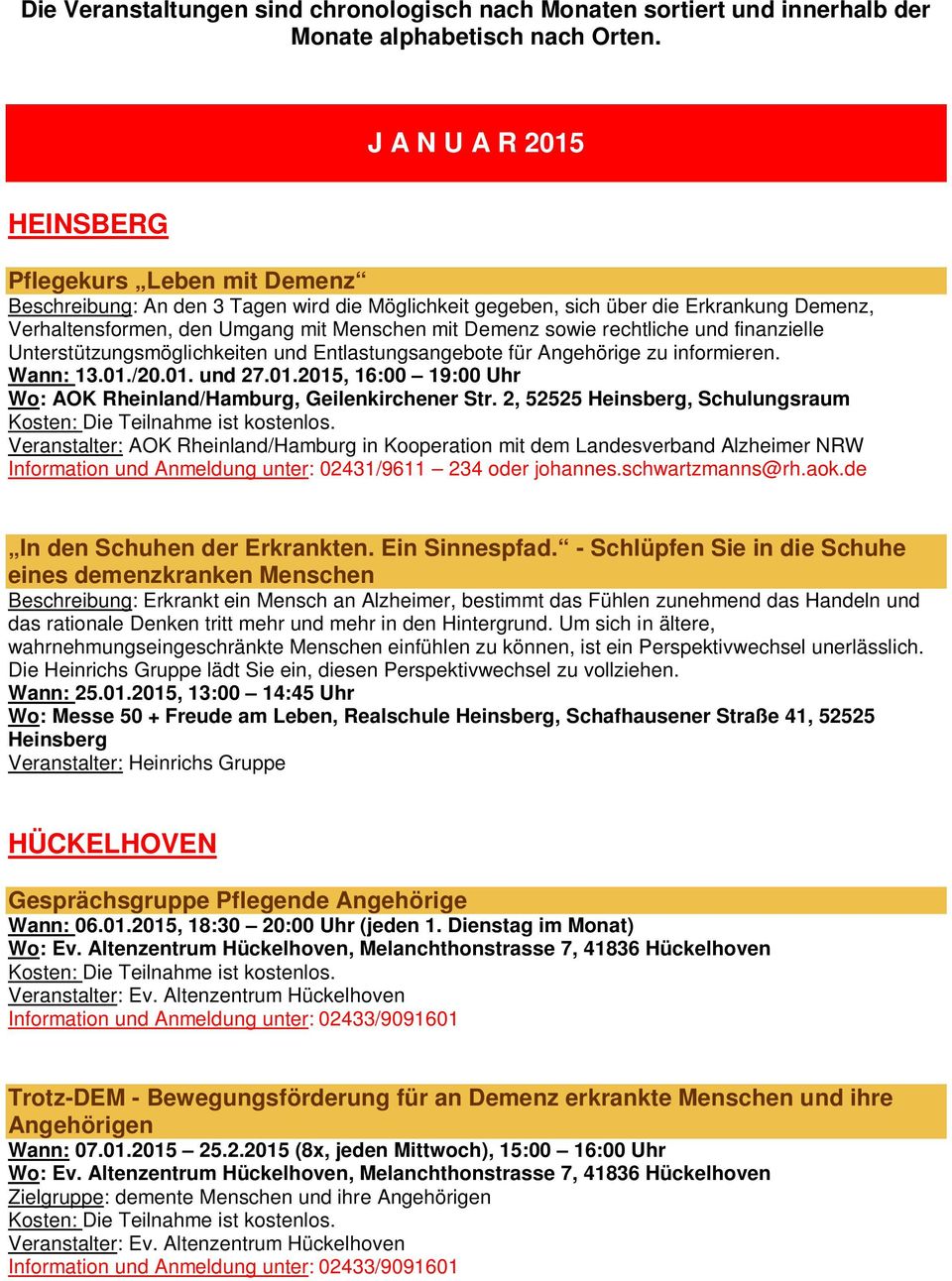 und finanzielle Unterstützungsmöglichkeiten und Entlastungsangebote für Angehörige zu informieren. Wann: 13.01./20.01. und 27.01.2015, 16:00 19:00 Uhr Wo: AOK Rheinland/Hamburg, Geilenkirchener Str.