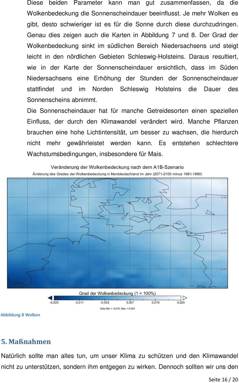 Daraus resultiert, wie in der Karte der Sonnenscheindauer ersichtlich, dass im Süden Niedersachsens eine Erhöhung der Stunden der Sonnenscheindauer stattfindet und im Norden Schleswig Holsteins die
