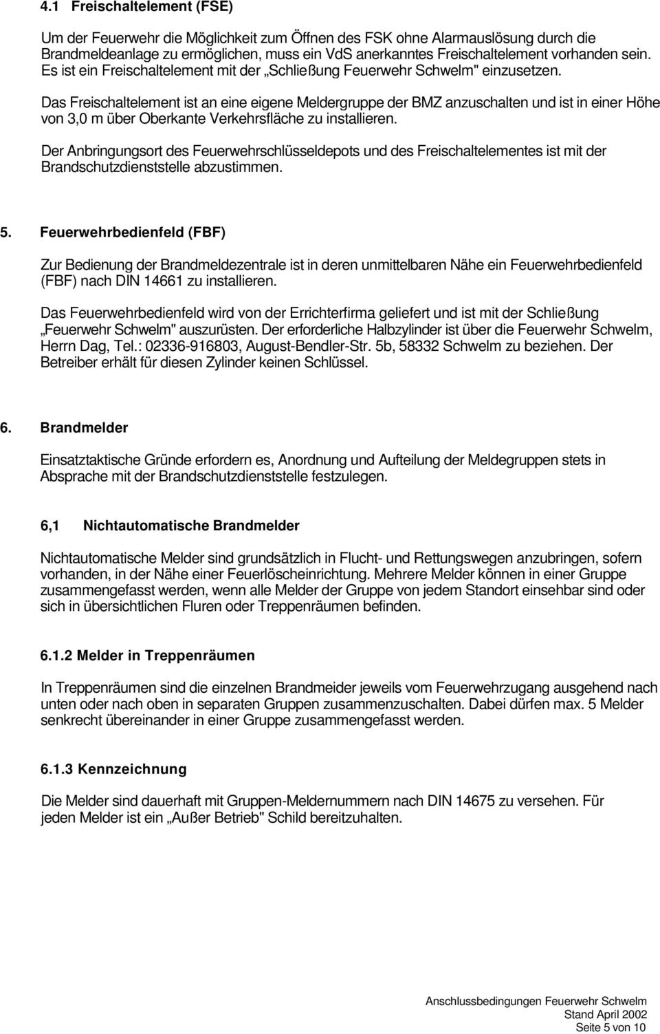 Das Freischaltelement ist an eine eigene Meldergruppe der BMZ anzuschalten und ist in einer Höhe von 3,0 m über Oberkante Verkehrsfläche zu installieren.