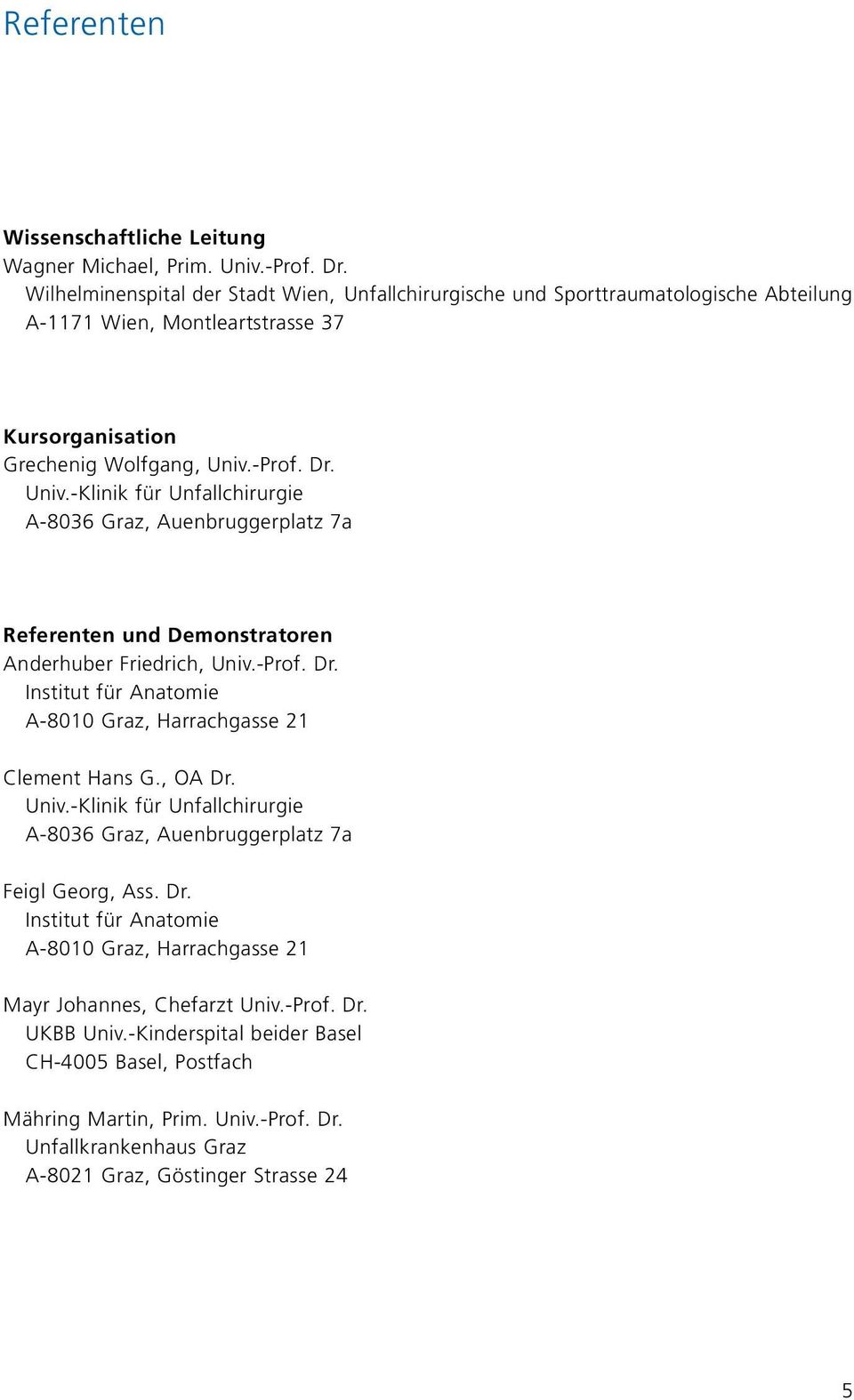 -Prof. Dr. Univ.-Klinik für Unfallchirurgie A-8036 Graz, Auenbruggerplatz 7a Referenten und Demonstratoren Anderhuber Friedrich, Univ.-Prof. Dr. Institut für Anatomie A-8010 Graz, Harrachgasse 21 Clement Hans G.