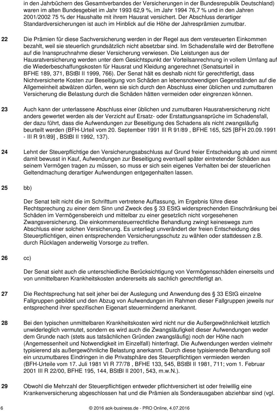 22 Die Prämien für diese Sachversicherung werden in der Regel aus dem versteuerten Einkommen bezahlt, weil sie steuerlich grundsätzlich nicht absetzbar sind.