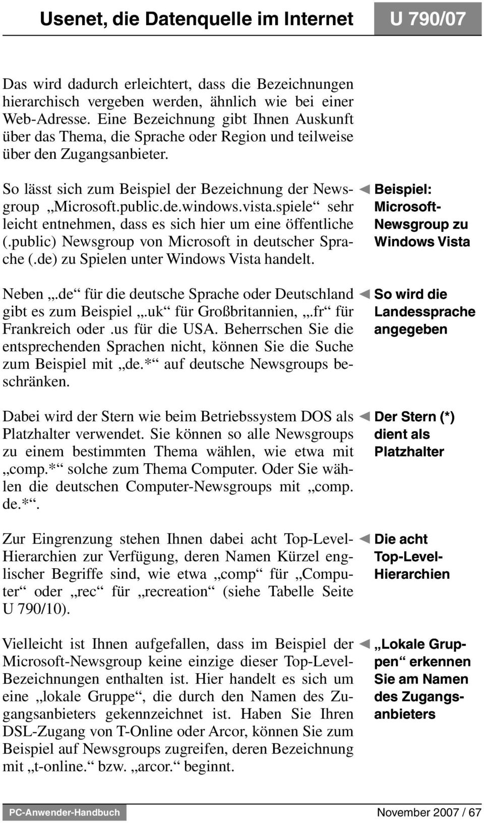vista.spiele sehr leicht entnehmen, dass es sich hier um eine öffentliche (.public) Newsgroup von Microsoft in deutscher Sprache (.de) zu Spielen unter Windows Vista handelt. Neben.