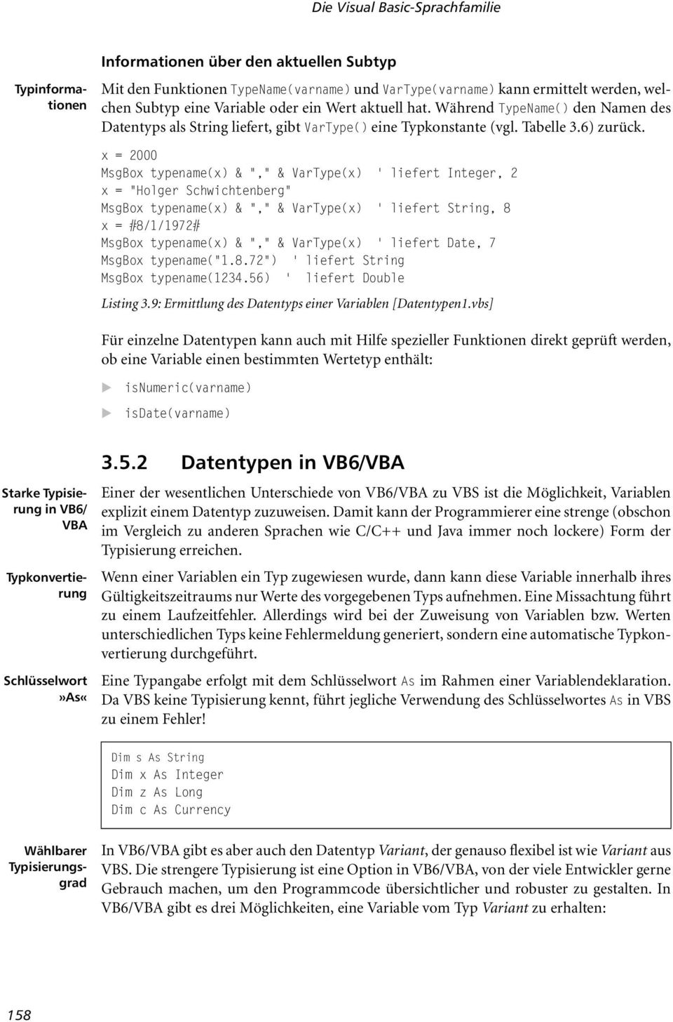 x = 2000 MsgBox typename(x) & "," & VarType(x) ' liefert Integer, 2 x = "Holger Schwichtenberg" MsgBox typename(x) & "," & VarType(x) ' liefert String, 8 x = #8/1/1972# MsgBox typename(x) & "," &